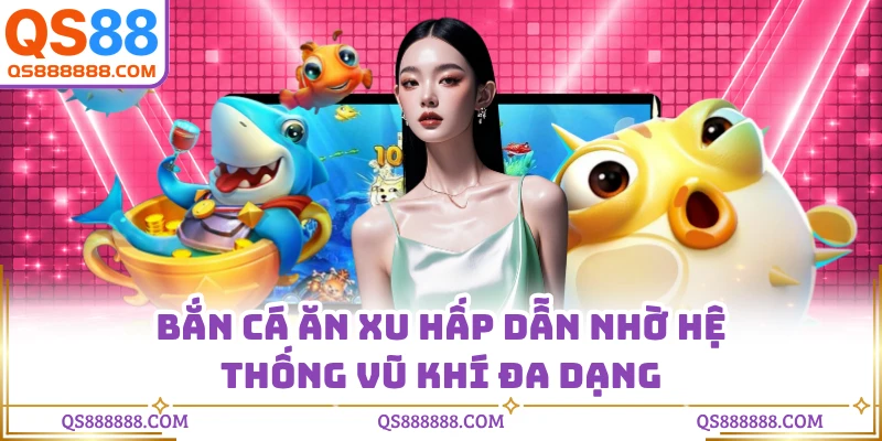 Bắn cá ăn xu hấp dẫn nhờ hệ thống vũ khí đa dạng