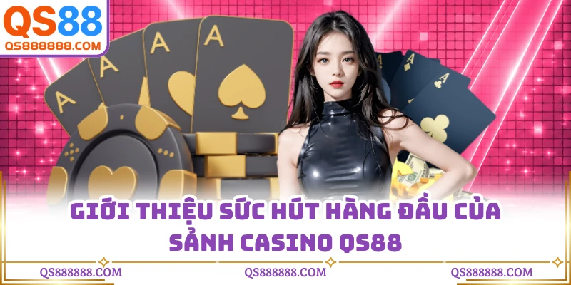 Giới thiệu sức hút hàng đầu của sảnh casino QS88
