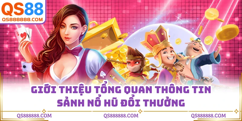Giới thiệu tổng quan thông tin sảnh nổ hũ đổi thưởng
