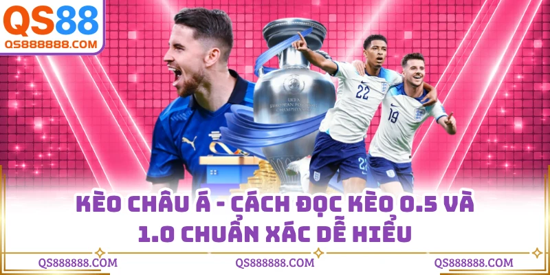 Kèo Châu Á - Cách Đọc Kèo 0.5 Và 1.0 Chuẩn Xác Dễ Hiểu