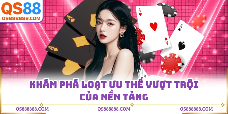 Khám phá loạt ưu thế vượt trội của nền tảng
