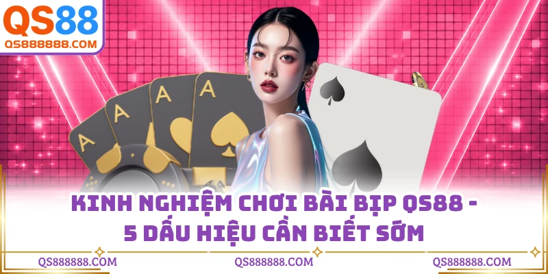 Kinh Nghiệm Chơi Bài Bịp QS88 - 5 Dấu Hiệu Cần Biết Sớm