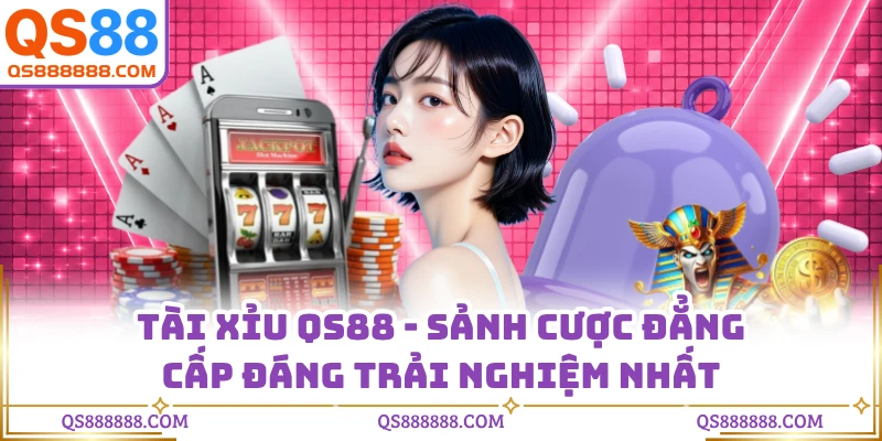 Tài Xỉu QS88 - Sảnh Cược Đẳng Cấp Đáng Trải Nghiệm Nhất