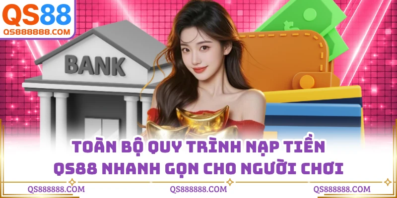 Toàn bộ quy trình nạp tiền QS88 nhanh gọn cho người chơi