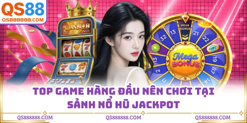 Top game hàng đầu nên chơi tại sảnh nổ hũ Jackpot